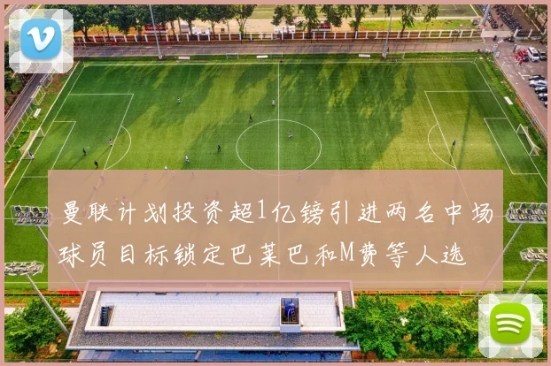 曼联计划投资超1亿镑引进两名中场球员目标锁定巴莱巴和M费等人选
