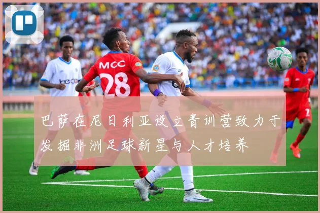 巴萨在尼日利亚设立青训营致力于发掘非洲足球新星与人才培养