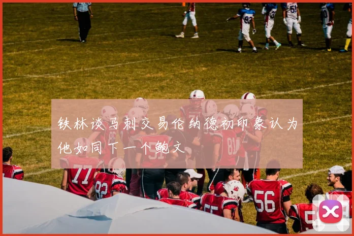 铁林谈马刺交易伦纳德初印象认为他如同下一个鲍文