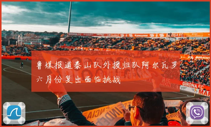 鲁媒报道泰山队外援归队阿尔瓦罗六月份复出面临挑战
