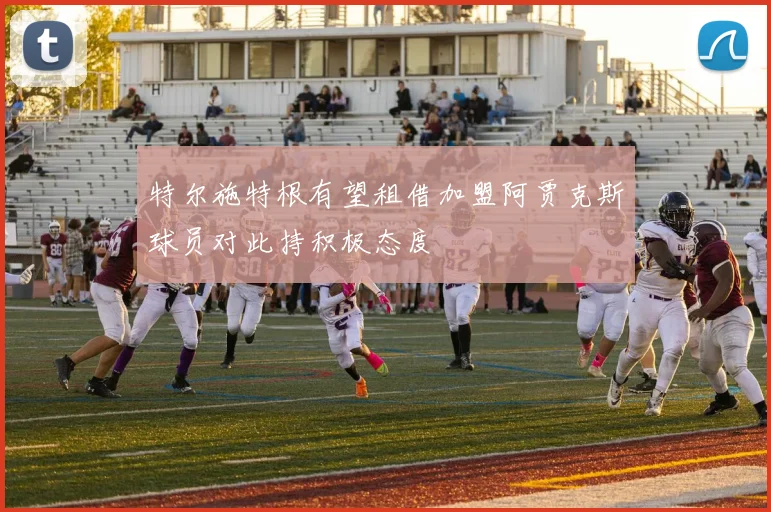 特尔施特根有望租借加盟阿贾克斯球员对此持积极态度