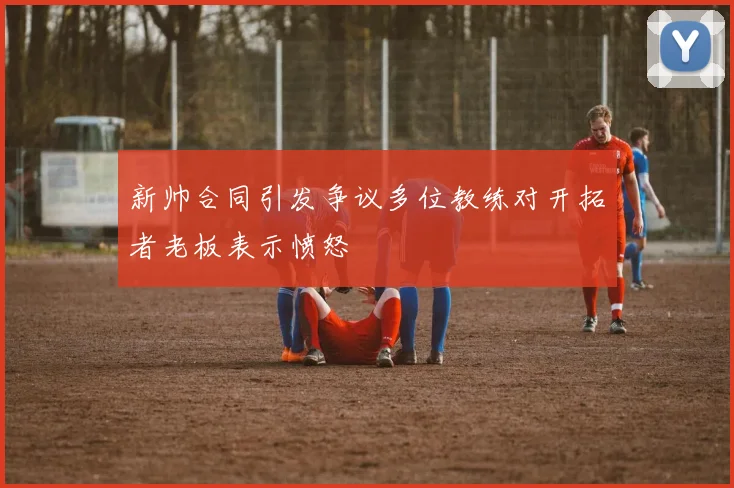 新帅合同引发争议多位教练对开拓者老板表示愤怒