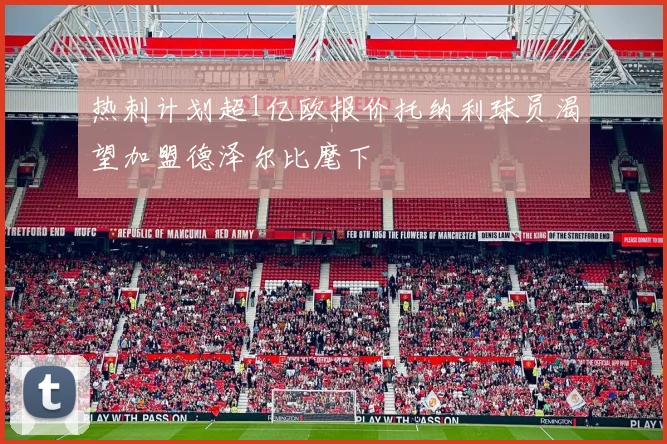 热刺计划超1亿欧报价托纳利球员渴望加盟德泽尔比麾下