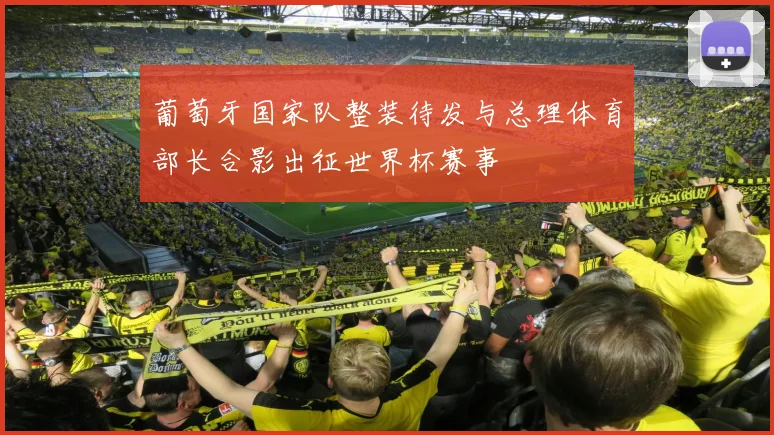 葡萄牙国家队整装待发与总理体育部长合影出征世界杯赛事