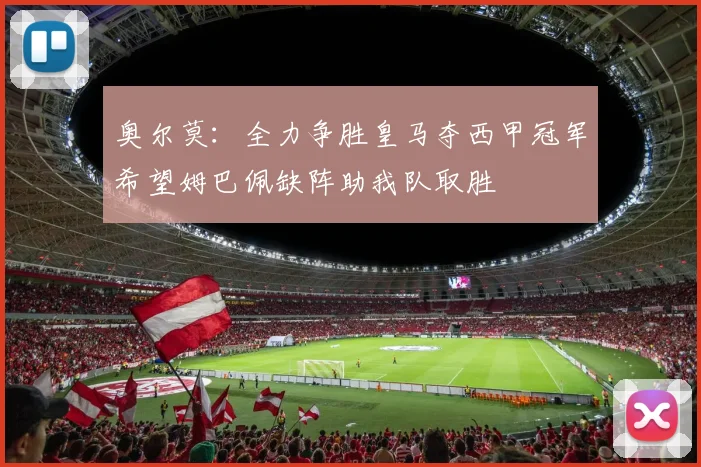 奥尔莫：全力争胜皇马夺西甲冠军希望姆巴佩缺阵助我队取胜